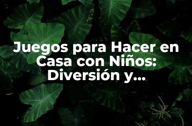 Juegos para Hacer en Casa con Niños: Diversión y Aprendizaje para Todos
