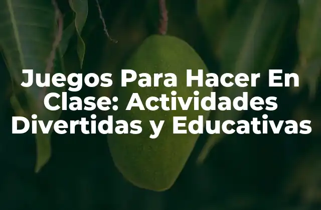 Juegos para Hacer en Clase: Actividades Divertidas y Educativas