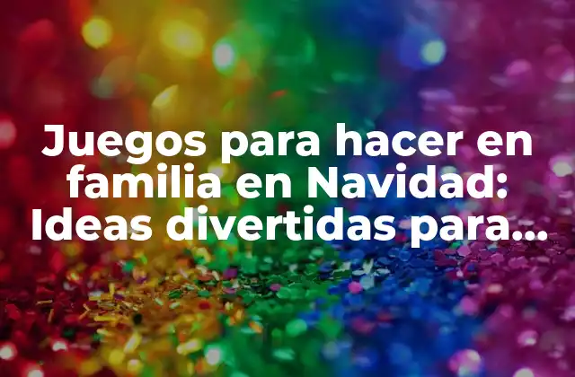 Juegos para Hacer en Familia en Navidad: Ideas Divertidas para Esta Época Del Año