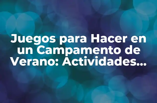 Juegos para Hacer en un Campamento de Verano: Actividades Divertidas para Niños y Adolescentes