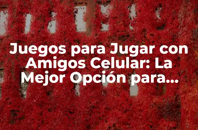 Juegos para Jugar con Amigos Celular: la Mejor Opción para Pasar el Tiempo