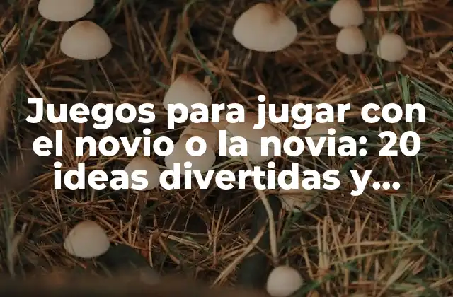 Juegos para Jugar con el Novio o la Novia: 20 Ideas Divertidas y Emocionantes