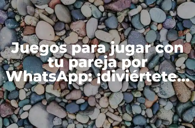 Juegos para Jugar con Tu Pareja por Whatsapp: ¡diviértete en Línea!