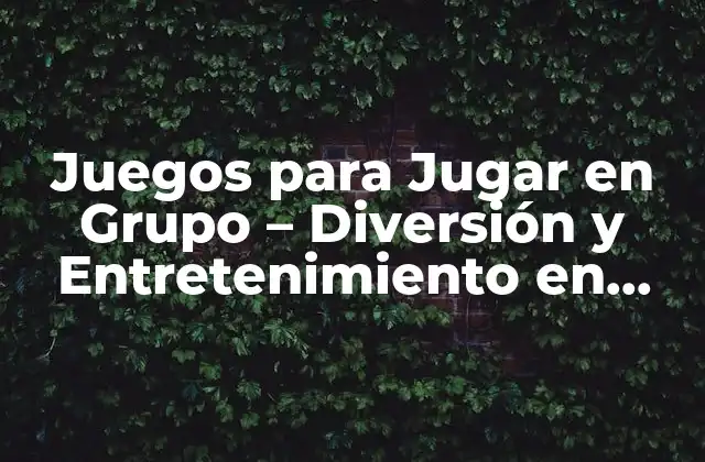 Juegos para Jugar en Grupo – Diversión y Entretenimiento en Compañía