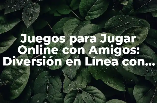 Juegos para Jugar Online con Amigos: Diversión en Línea con los Seres Queridos
