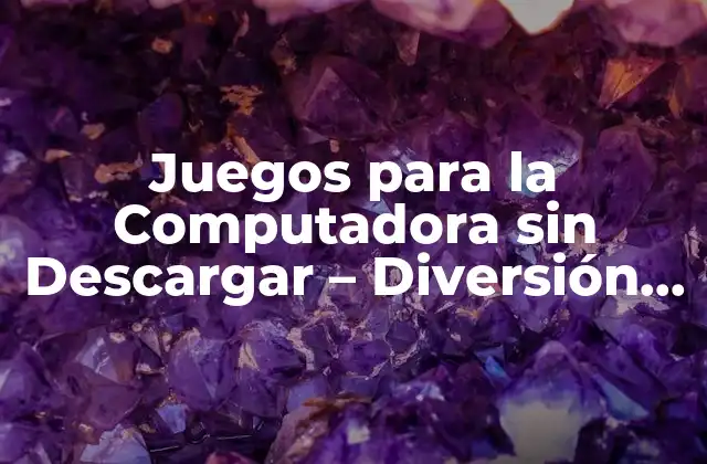 Juegos para la Computadora sin Descargar – Diversión sin Límites