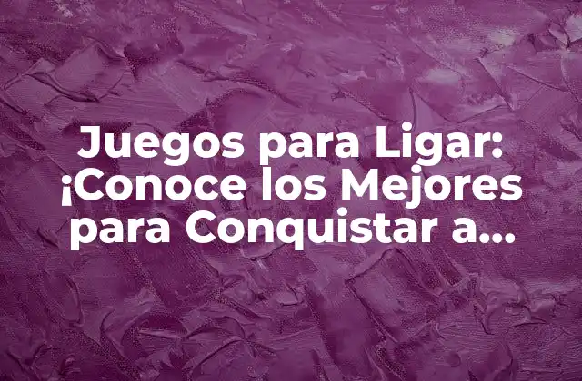 Juegos para Ligar: ¡conoce los Mejores para Conquistar a Alguien!