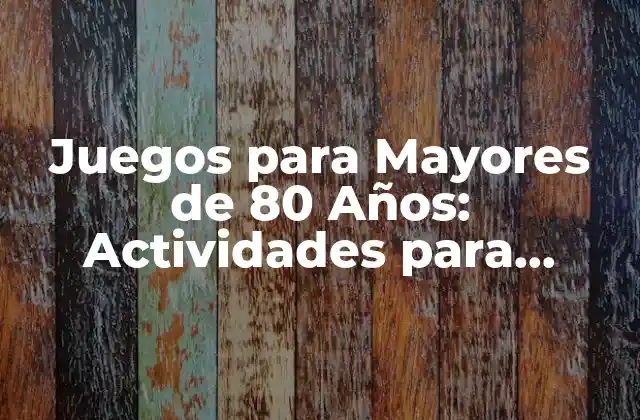 Juegos para Mayores de 80 Años: Actividades para Mantener la Mente Activa