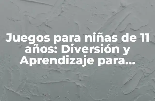 Juegos para Niñas de 11 Años: Diversión y Aprendizaje para Pre-adolescentes