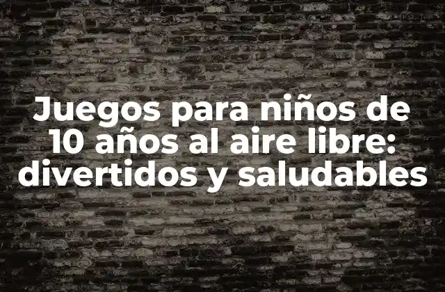 Juegos para Niños de 10 Años Al Aire Libre: Divertidos y Saludables
