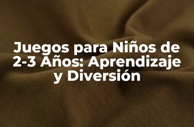 Juegos para Niños de 2-3 Años: Aprendizaje y Diversión