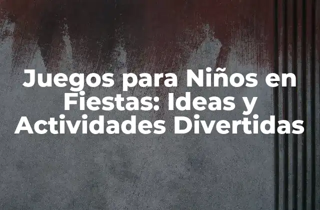 Juegos para Niños en Fiestas: Ideas y Actividades Divertidas