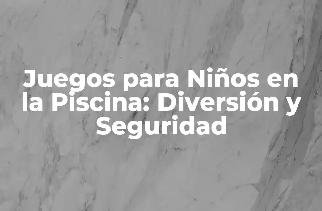 Juegos para Niños en la Piscina: Diversión y Seguridad