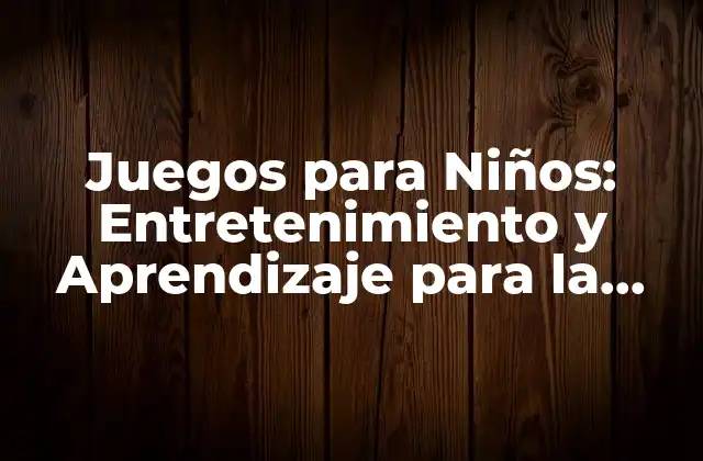 Juegos para Niños: Entretenimiento y Aprendizaje para la Primera Infancia