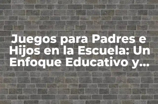 Juegos para Padres e Hijos en la Escuela: un Enfoque Educativo y Divertido