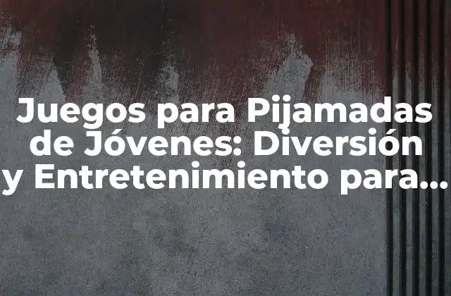 Juegos para Pijamadas de Jóvenes: Diversión y Entretenimiento para una Noche Inolvidable