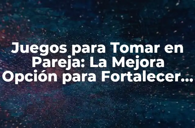 Juegos para Tomar en Pareja: la Mejora Opción para Fortalecer Su Relación
