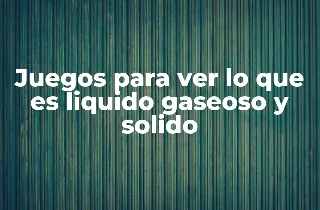 Juegos para Ver Lo que es Liquido Gaseoso y Solido