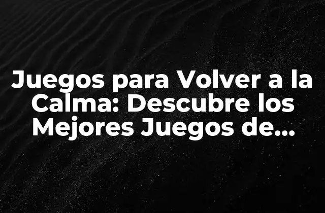 Juegos para Volver a la Calma: Descubre los Mejores Juegos de Relajación