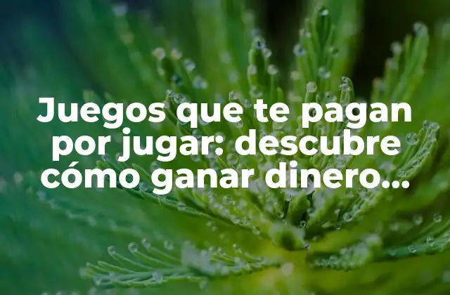 Juegos que Te Pagan por Jugar: Descubre Cómo Ganar Dinero Jugando