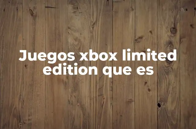 Juegos Xbox Limited Edition que es 2 Características únicas de los juegos Xbox Limited Edition