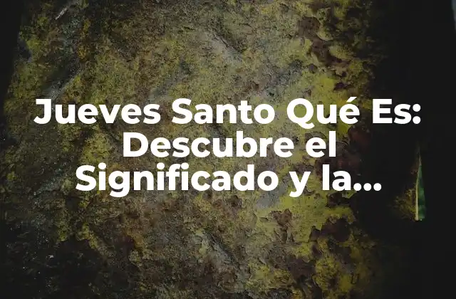 Jueves Santo Qué Es: Descubre el Significado y la Importancia de Este Día