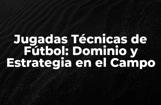 Jugadas Técnicas de Fútbol: Dominio y Estrategia en el Campo