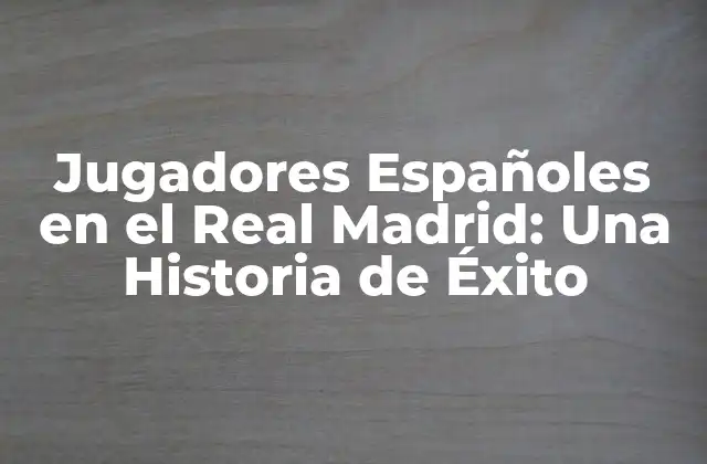 Jugadores Españoles en el Real Madrid: una Historia de Éxito