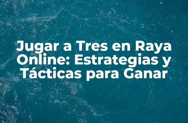 Jugar a Tres en Raya Online: Estrategias y Tácticas para Ganar