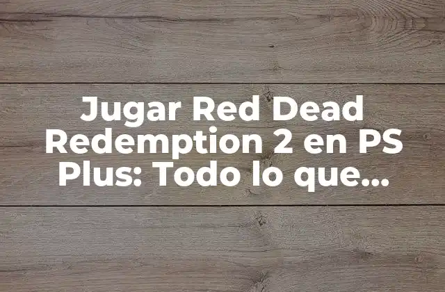 Jugar Red Dead Redemption 2 en Ps Plus: Todo Lo que Necesitas Saber