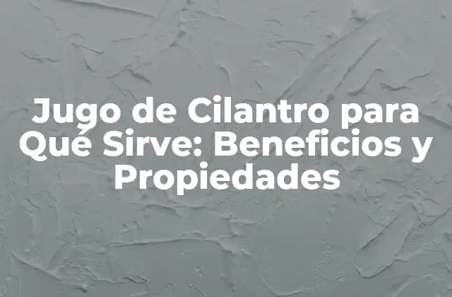 Jugo de Cilantro para Qué Sirve: Beneficios y Propiedades