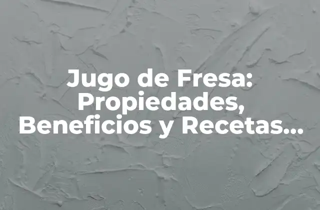 Jugo de Fresa: Propiedades, Beneficios y Recetas para Disfrutar