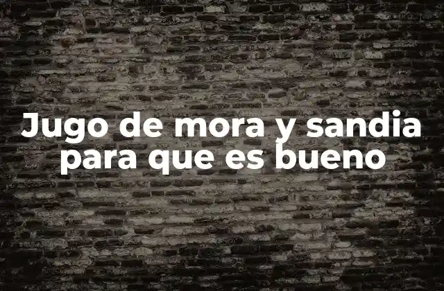 Jugo de Mora y Sandia para que es Bueno