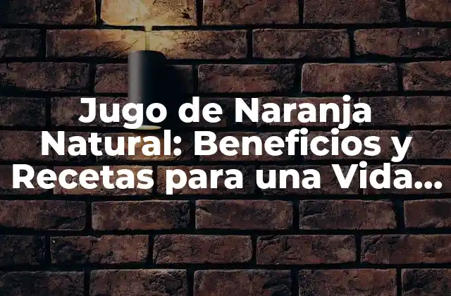 Jugo de Naranja Natural: Beneficios y Recetas para una Vida Saludable