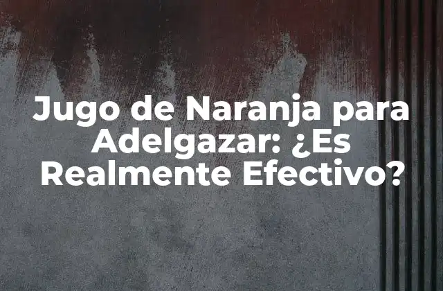 Jugo de Naranja para Adelgazar: ¿es Realmente Efectivo?