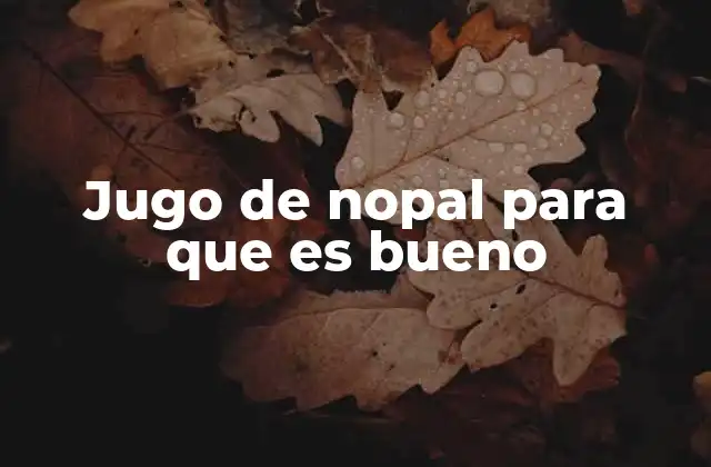 Jugo de Nopal para que es Bueno