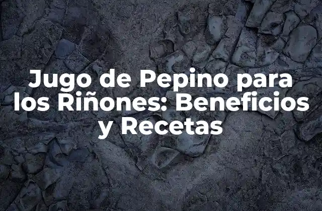 Jugo de Pepino para los Riñones: Beneficios y Recetas 2 ¿Cuáles son los Beneficios del Jugo de Pepino para los Riñones?