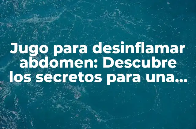 Jugo para Desinflamar Abdomen: Descubre los Secretos para una Barriga Plana