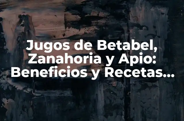 Jugos de Betabel, Zanahoria y Apio: Beneficios y Recetas para una Salud Optima
