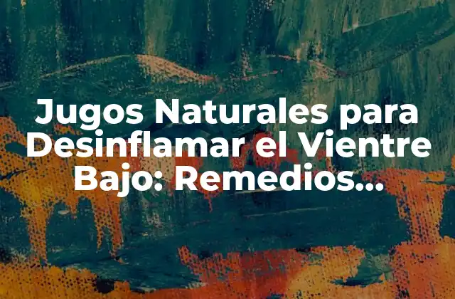 Jugos Naturales para Desinflamar el Vientre Bajo: Remedios Eficientes