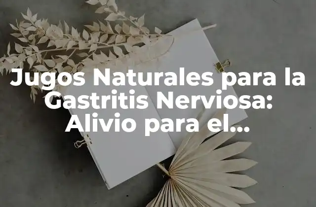 Jugos Naturales para la Gastritis Nerviosa: Alivio para el Estómago