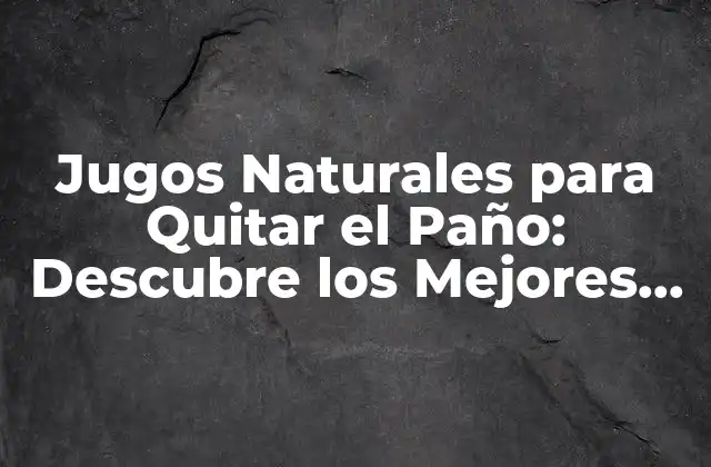 Jugos Naturales para Quitar el Paño: Descubre los Mejores Remedios Caseros