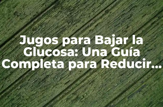 Jugos para Bajar la Glucosa: una Guía Completa para Reducir el Azúcar en Sangre de Forma Natural