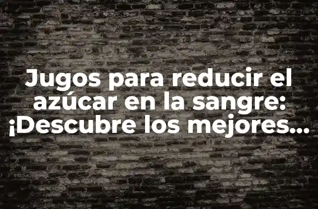 Jugos para Reducir el Azúcar en la Sangre: ¡descubre los Mejores Opciones Naturales!