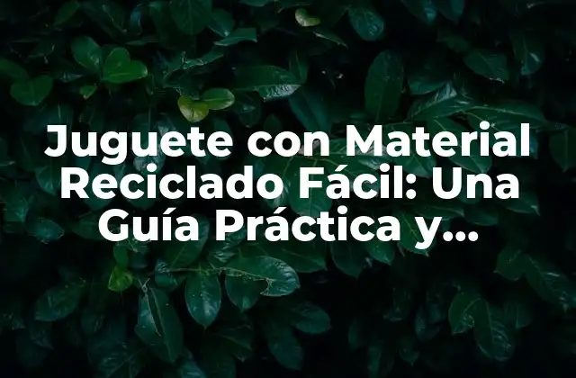 Juguete con Material Reciclado Fácil: una Guía Práctica y Creativa