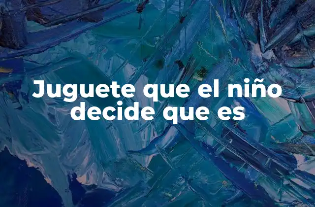 Juguete que el Niño Decide que es