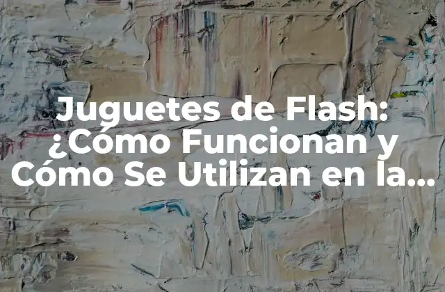 Juguetes de Flash: ¿cómo Funcionan y Cómo Se Utilizan en la Educación?