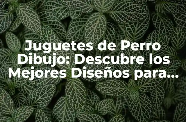 Juguetes de Perro Dibujo: Descubre los Mejores Diseños para Tu Mascota
