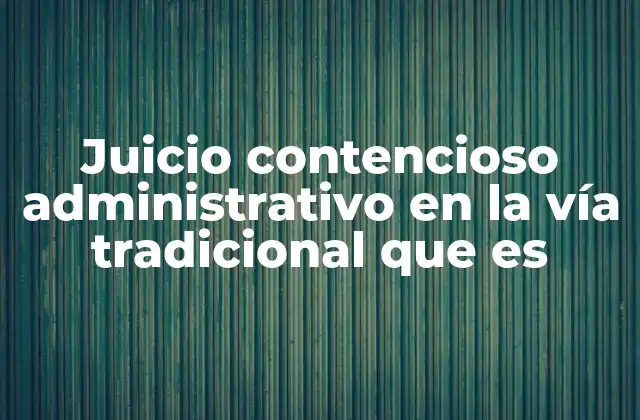 Juicio Contencioso Administrativo en la Vía Tradicional que es
