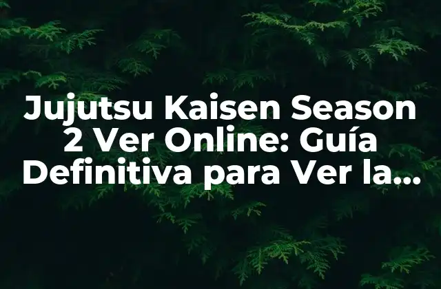Jujutsu Kaisen Season 2 Ver Online: Guía Definitiva para Ver la Segunda Temporada